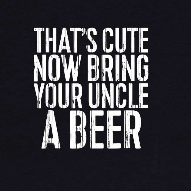 Mens Thats Cute Now Bring Your Uncle A Beer Funny by marjaalvaro